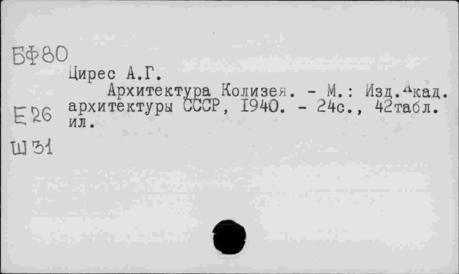 ﻿БФвО
Цирес А.Г.
Архитектура Колизея. - М. : Изд.Лкад r-ьр архитектуры CÖCP, 1940. - 24с., 42табл. t ИЛ.